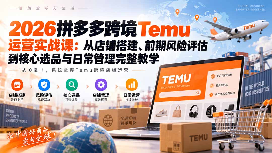 2026拼多多跨境Temu运营实战课：从店铺搭建、前期风险评估到核心选品与日常管理完整教学-米壳知道—知识分享平台