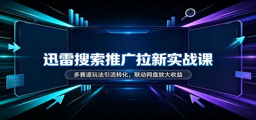 迅雷搜索推广拉新实战课：多赛道玩法引流转化，联动网盘放大收益-米壳知道—知识分享平台