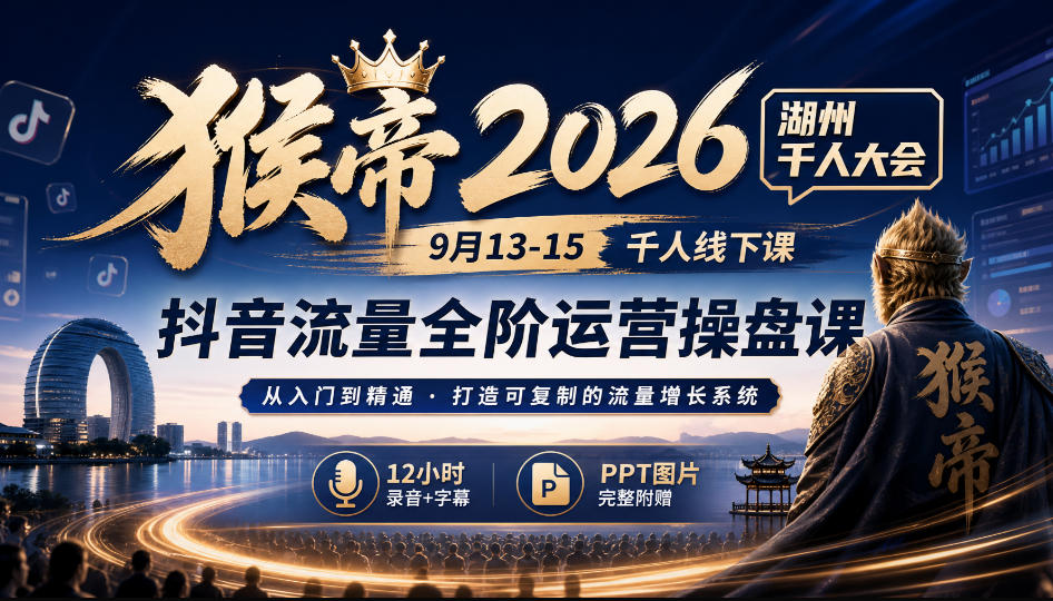 猴帝2026湖州千人大会9月13-15千人线下课，抖音流量全阶运营操盘课，12小时录音加字幕+ppt图片-米壳知道—知识分享平台