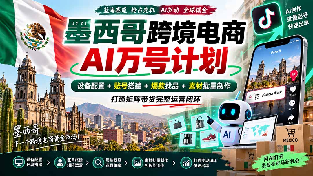 墨西哥AI跨境电商万号计划｜设备配置+账号搭建+爆款找品+素材批量制作，打通矩阵带货完整运营闭环-米壳知道—知识分享平台