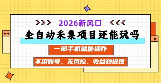 全自动采集项目还能玩吗？2026实测新风口 一部手机就能操作-米壳知道—知识分享平台