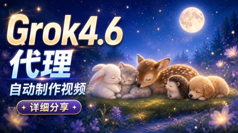 Grok 4.6代理自动制作视频!从提示词到成片全流程详细分享|AI Agent实操分享-米壳知道—知识分享平台