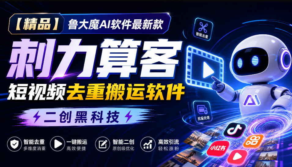 【精品】鲁大魔AI软件最新款刺力算客短视频去重搬运软件二创黑科技-米壳知道—知识分享平台
