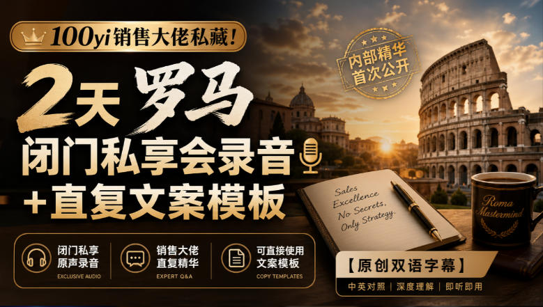 100yi销售大佬私藏-无水印!2天罗马闭门私享会录音+直复文案模板【原创双语字幕】-米壳知道—知识分享平台