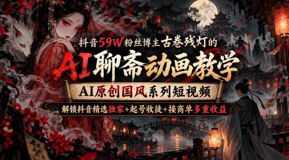 抖音59W粉丝博主古卷残灯的AI聊斋动画教学，AI原创国风系列短视频，解锁抖音精选独家+起号收徒+接商单多重收益-米壳知道—知识分享平台