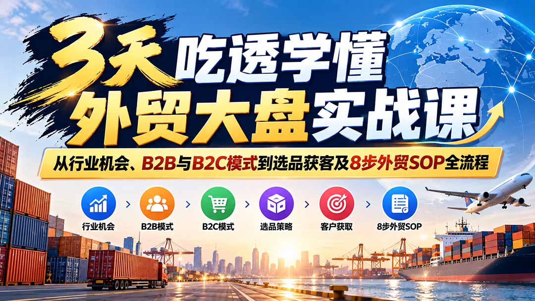 3天吃透学懂外贸大盘实战课：从行业机会、B2B与B2C模式到选品获客及8步外贸SOP全流程-米壳知道—知识分享平台