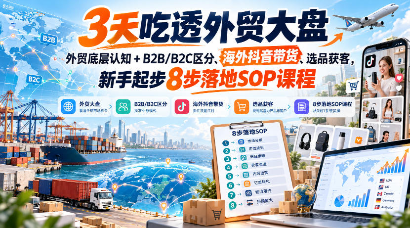 3天吃透外贸大盘,外贸底层认知+B2B/B2C区分、海外抖音带货、选品获客,新手起步8步落地SOP课程-米壳知道—知识分享平台