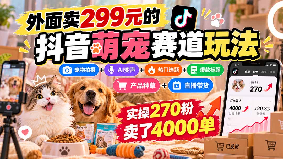 外面卖299元的抖音萌宠赛道玩法：宠物拍摄+AI变声+热门选题+爆款标题+产品种草+直播带货，实操270粉卖了4000单-米壳知道—知识分享平台