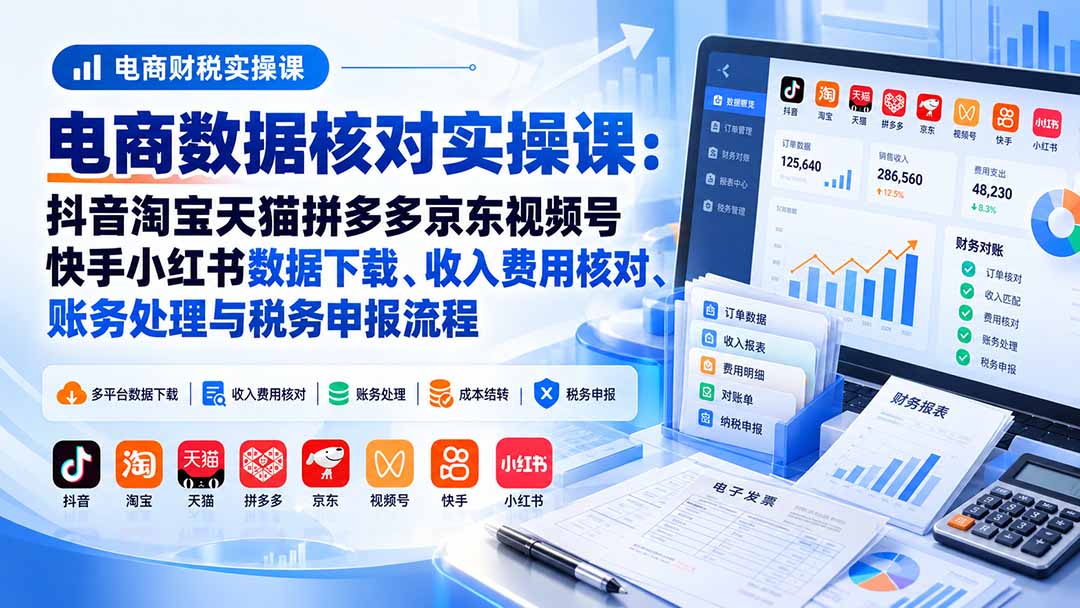 电商数据核账实操课:抖音淘宝天猫拼多多京东视频号快手小红书数据下载、收入费用核对、账务处理与税务申报流程-米壳知道—知识分享平台