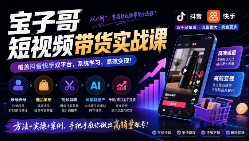 宝子哥短视频带货实战课,覆盖抖音快手双平台,账号养号、选品、剪辑,到AI素材量产、千川磁力金牛投流等(26年9月更新)-米壳知道—知识分享平台