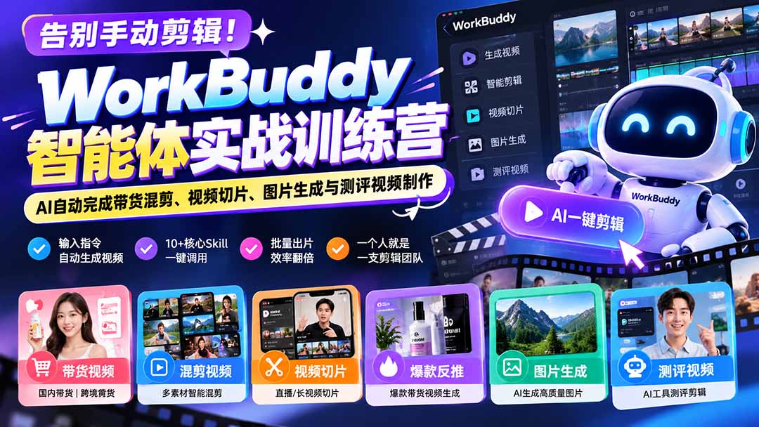 告别手动剪辑！WorkBuddy智能体实战训练营：AI自动完成带货混剪、视频切片、图片生成与测评视频制作-米壳知道—知识分享平台