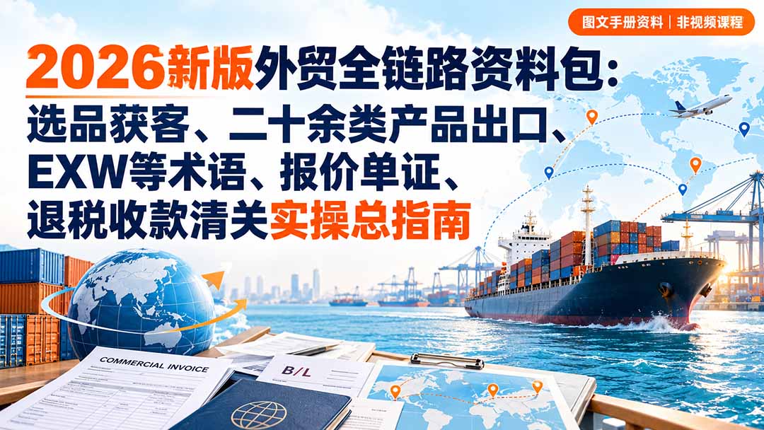 2026新版外贸全链路资料包:选品获客、二十余类产品出口、EXW等术语、报价单证、退税收款清关实操总指南-米壳知道—知识分享平台