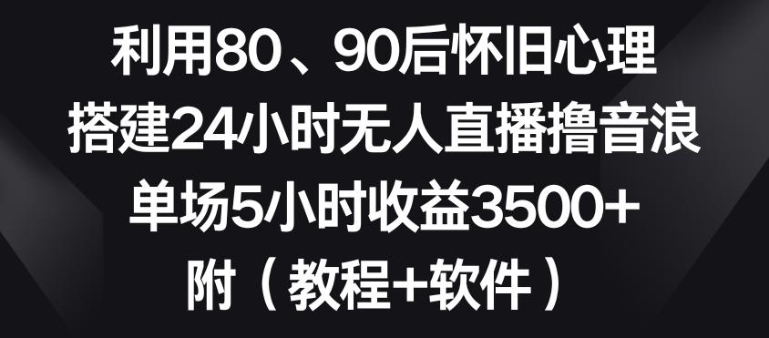 利用80、90后怀旧心理，搭建24小时无人直播撸音浪，单场5小时收益3500+(教程+软件)【揭秘】-米壳知道—知识分享平台