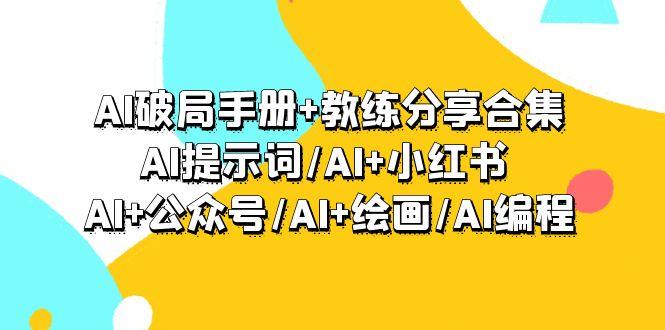 (9351期)AI破局手册+教练分享合集：AI提示词/AI+小红书 /AI+公众号/AI+绘画/AI编程