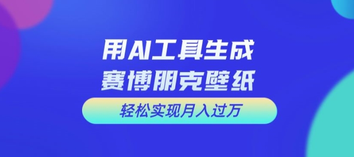 用AI工具设计赛博朋克壁纸，轻松实现月入万+【揭秘】-米壳知道—知识分享平台