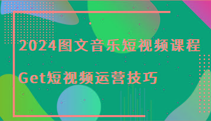 2024图文音乐短视频课程-Get短视频运营技巧-米壳知道—知识分享平台