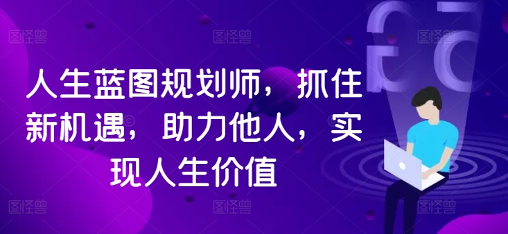 人生蓝图规划师，抓住新机遇，助力他人，实现人生价值-米壳知道—知识分享平台