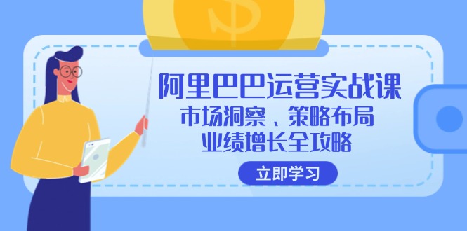 阿里巴巴运营实战课：市场洞察、策略布局、业绩增长全攻略-米壳知道—知识分享平台