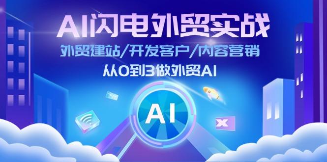 AI 闪电外贸实战：外贸建站/开发客户/内容营销/从0到3做外贸AI-更新至75节-米壳知道—知识分享平台