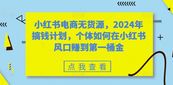 小红书电商无货源，2024年搞钱计划，个体如何在小红书风口赚到第一桶金-米壳知道—知识分享平台