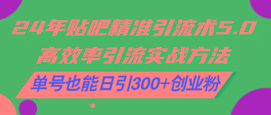 24年贴吧精准引流术5.0，高效率引流实战方法，单号也能日引300+创业粉-米壳知道—知识分享平台