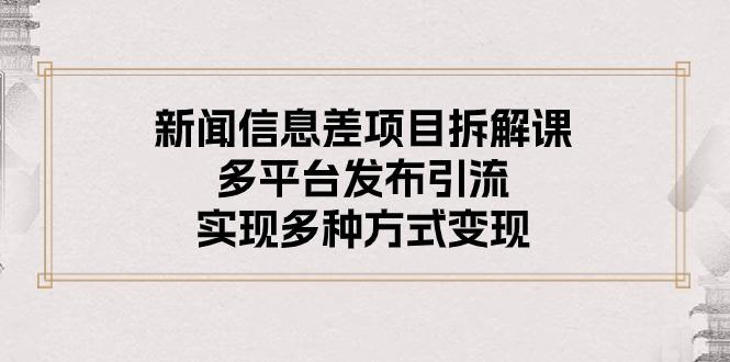 新闻信息差项目拆解课：多平台发布引流，实现多种方式变现-米壳知道—知识分享平台