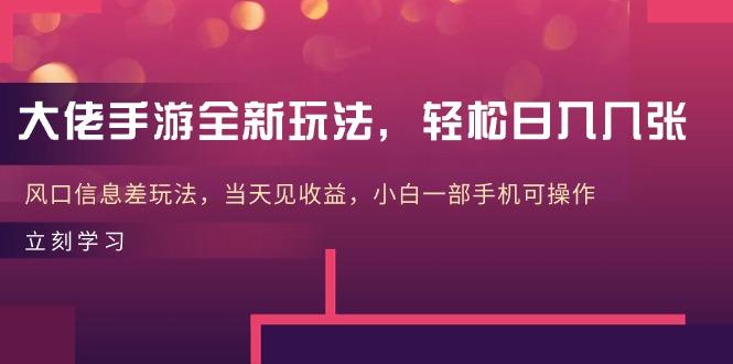 大佬手游全新玩法,轻松日入几张,风口信息差玩法,当天见收益,小白一...