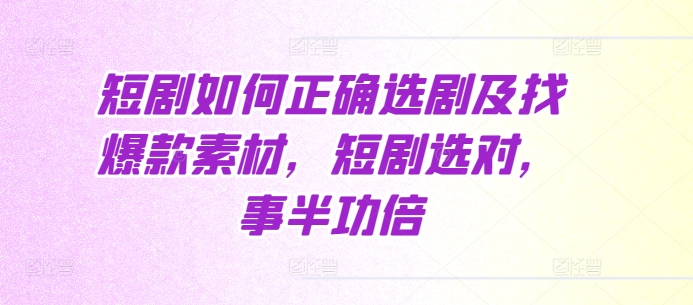 短剧如何正确选剧及找爆款素材，短剧选对，事半功倍-米壳知道—知识分享平台