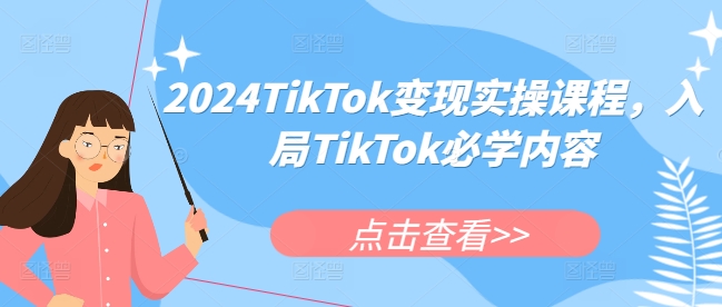 2024TikTok变现实操课程，入局TikTok必学内容-米壳知道—知识分享平台