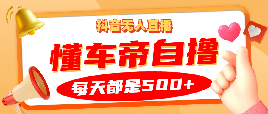 抖音无人直播“懂车帝”自撸玩法，每天2小时收益500+-米壳知道—知识分享平台