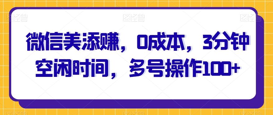 微信美添赚，0成本，3分钟空闲时间，多号操作100+-米壳知道—知识分享平台