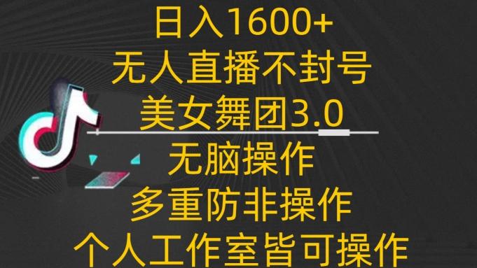 日入1600+，不封号无人直播美女舞团3.0，无脑操作多重防非操作，个人工作制皆可操作【揭秘】-米壳知道—知识分享平台