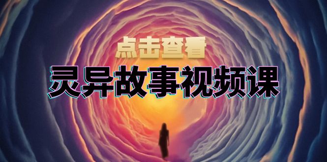 灵异故事视频课：文案、剪辑流程、画面处理及封面制作，助力创作者盈利-米壳知道—知识分享平台