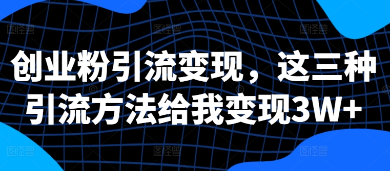 创业粉引流变现，这三种引流方法给我变现3W+【揭秘】-米壳知道—知识分享平台