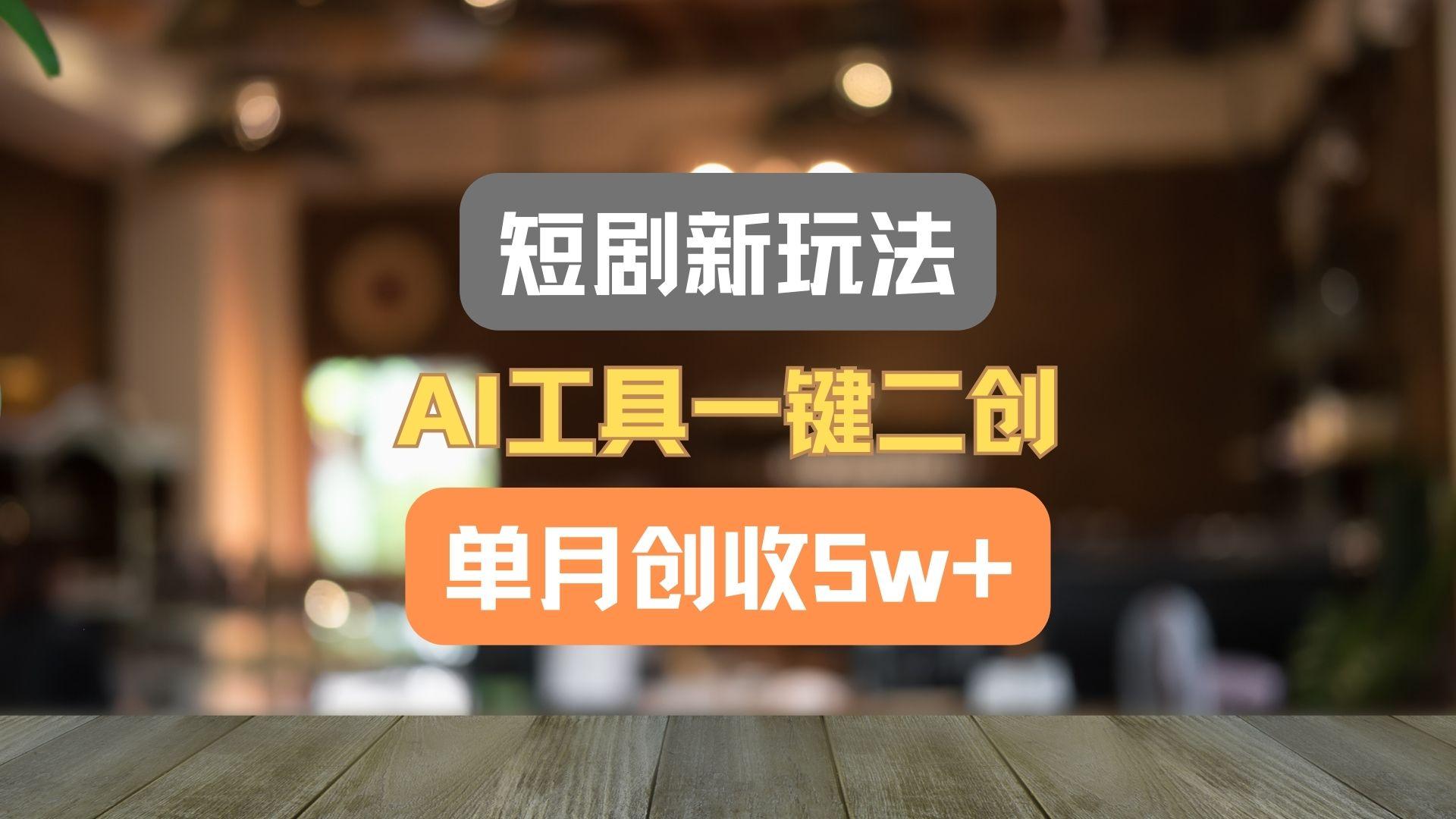 短剧新玩法，AI工具一键二创，单月创收5w+！-米壳知道—知识分享平台