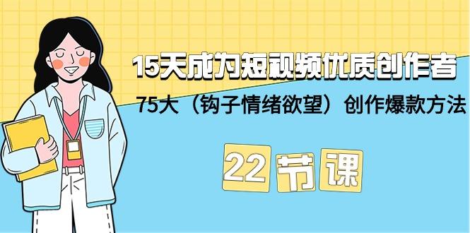 (9476期)15天成为短视频-优质创作者+75大(钩子-情绪欲望)创作爆款方法-22节课-米壳知道—知识分享平台