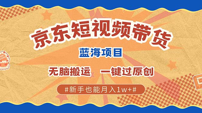 京东短视频带货 2025新风口 批量搬运 单号月入过万 上不封顶-米壳知道—知识分享平台