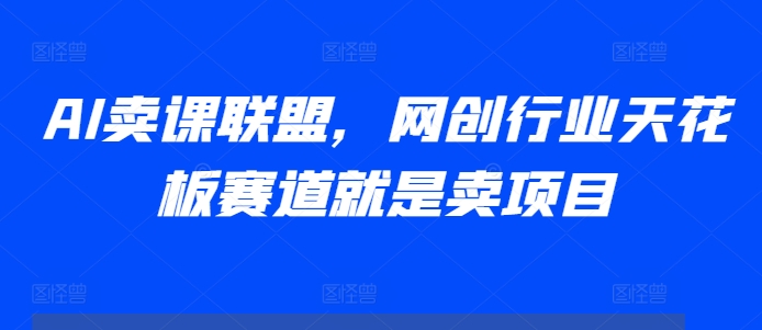 AI卖课联盟，网创行业天花板赛道就是卖项目-米壳知道—知识分享平台