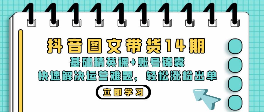 抖音 图文带货14期：基础精英课+账号锦囊，快速解决运营难题 轻松涨粉出单-米壳知道—知识分享平台