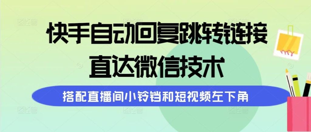 (9808期)快手自动回复跳转链接，直达微信技术，搭配直播间小铃铛和短视频左下角-米壳知道—知识分享平台