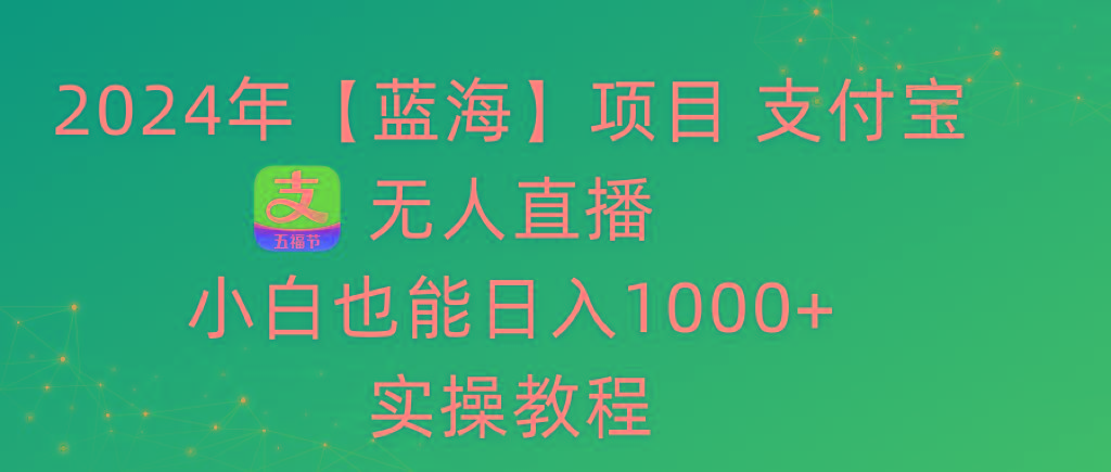 2024年【蓝海】项目 支付宝无人直播 小白也能日入1000+  实操教程-米壳知道—知识分享平台