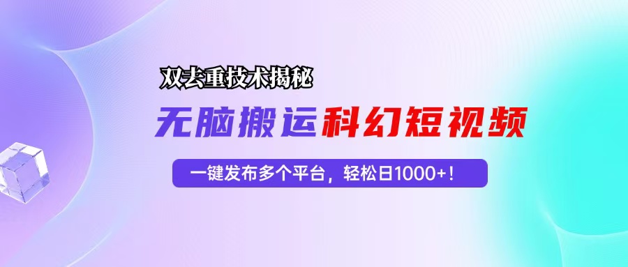 科幻短视频双重去重技术揭秘，一键发布多个平台，轻松日入1000+！-米壳知道—知识分享平台