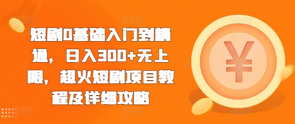 短剧0基础入门到精通，日入300+无上限，超火短剧项目教程及详细攻略-米壳知道—知识分享平台