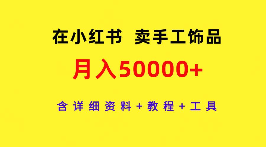 (9585期)在小红书卖手工饰品，月入50000+，含详细资料+教程+工具-米壳知道—知识分享平台