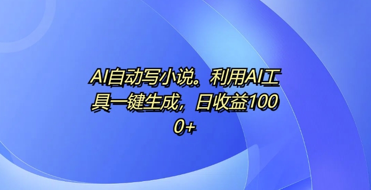 AI自动写小说，利用AI工具一键生成，日收益1k【揭秘】-米壳知道—知识分享平台