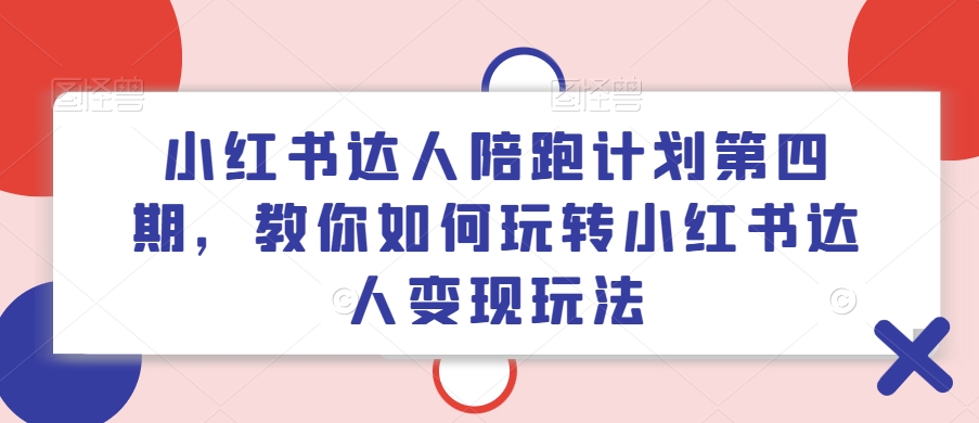 小红书达人陪跑计划第四期，教你如何玩转小红书达人变现玩法-米壳知道—知识分享平台