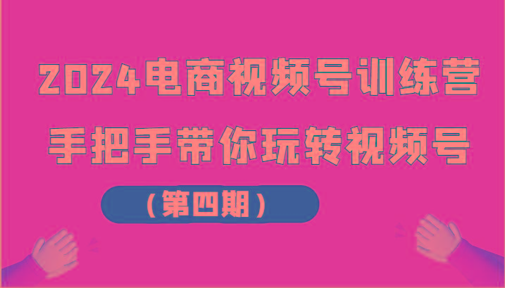 2024电商视频号训练营(第四期)手把手带你玩转视频号-米壳知道—知识分享平台