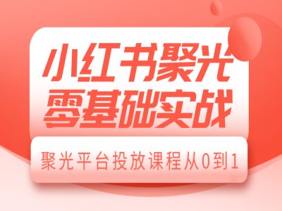 小红书聚光零基础实战，聚光平台投放课程从0到1-米壳知道—知识分享平台