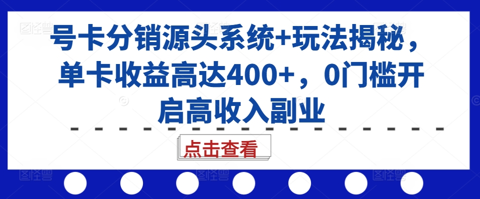 号卡分销源头系统+玩法揭秘，单卡收益高达400+，0门槛开启高收入副业-米壳知道—知识分享平台