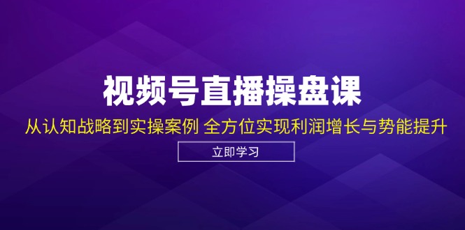 视频号直播操盘课，从认知战略到实操案例 全方位实现利润增长与势能提升-米壳知道—知识分享平台